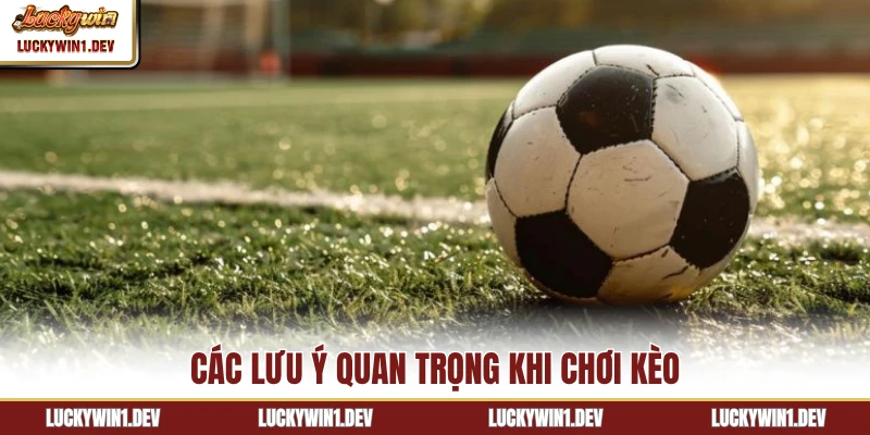 Các lưu ý quan trọng khi chơi kèo