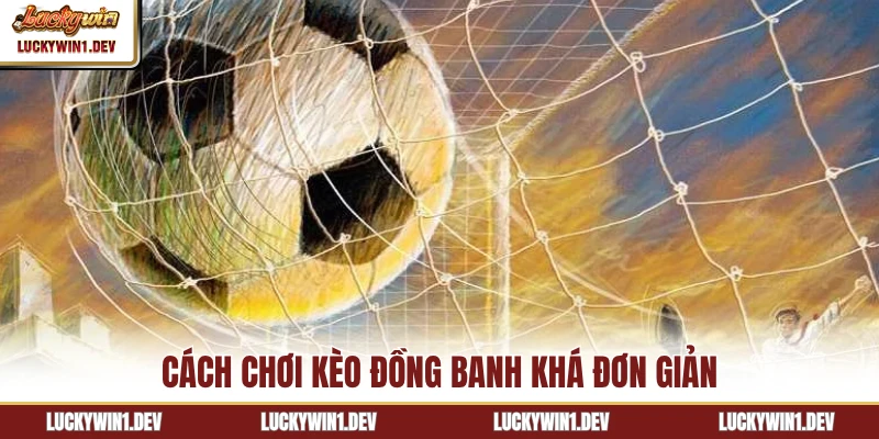 Cách chơi kèo đồng banh khá đơn giản